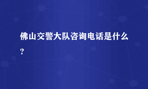 佛山交警大队咨询电话是什么？