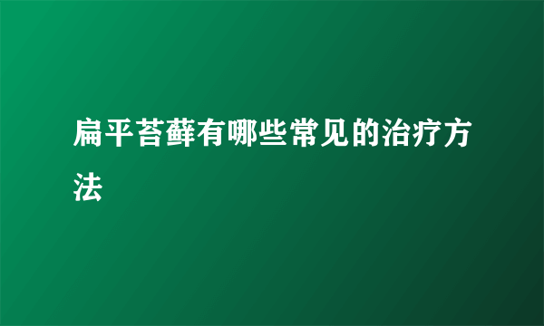 扁平苔藓有哪些常见的治疗方法