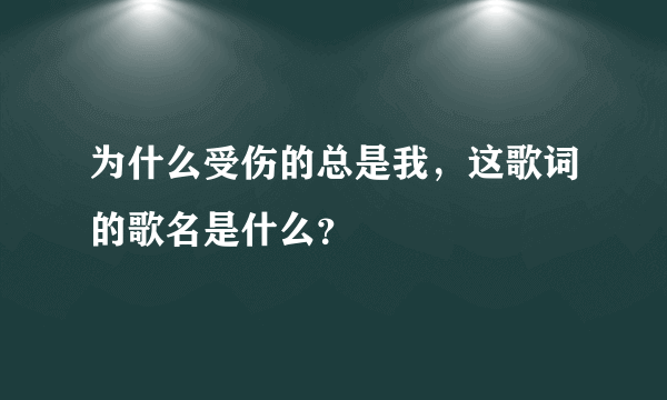 为什么受伤的总是我，这歌词的歌名是什么？