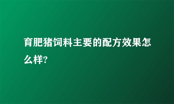 育肥猪饲料主要的配方效果怎么样?