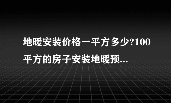 地暖安装价格一平方多少?100平方的房子安装地暖预算大概多少？