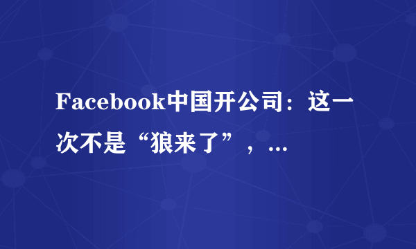 Facebook中国开公司：这一次不是“狼来了”，是真来了！