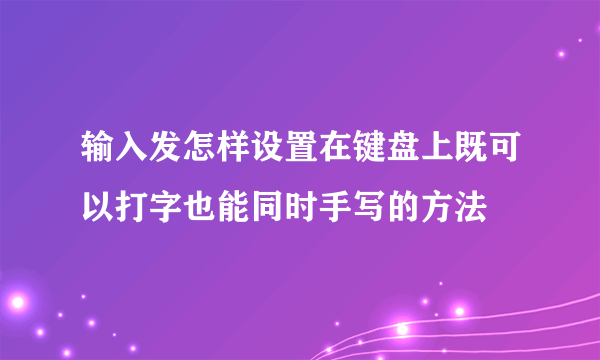 输入发怎样设置在键盘上既可以打字也能同时手写的方法