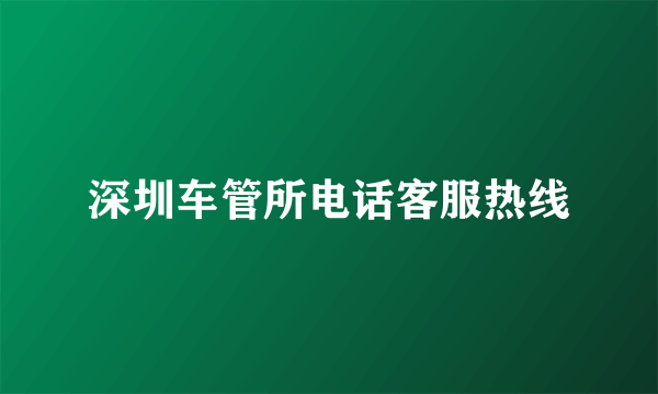 深圳车管所电话客服热线