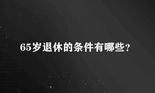 65岁退休的条件有哪些？