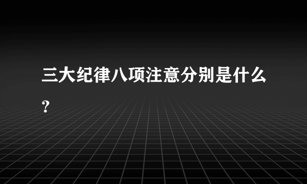 三大纪律八项注意分别是什么？