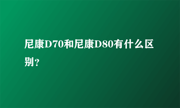 尼康D70和尼康D80有什么区别？