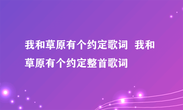 我和草原有个约定歌词  我和草原有个约定整首歌词