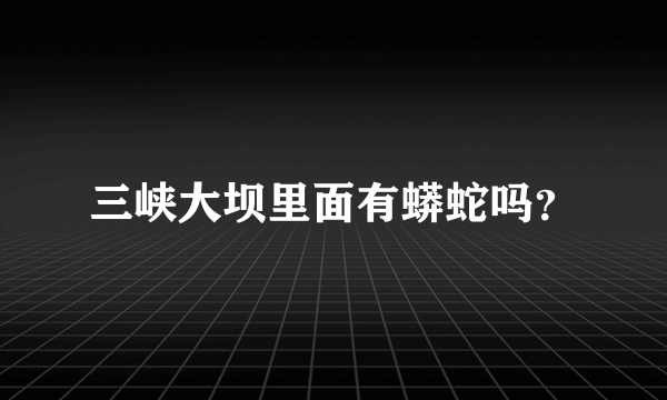 三峡大坝里面有蟒蛇吗？