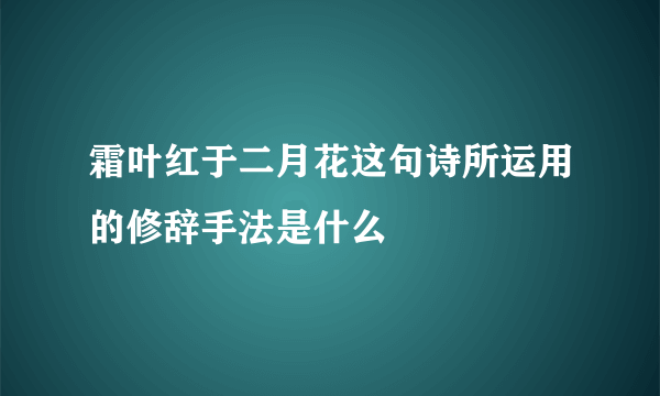 霜叶红于二月花这句诗所运用的修辞手法是什么