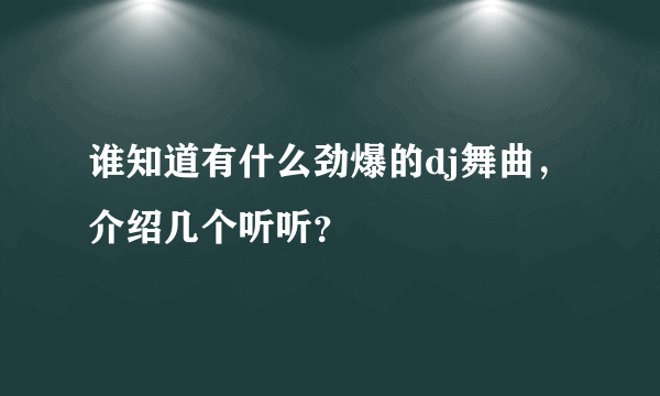 谁知道有什么劲爆的dj舞曲，介绍几个听听？