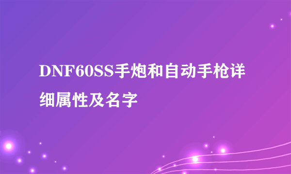 DNF60SS手炮和自动手枪详细属性及名字