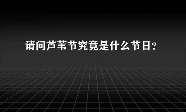 请问芦苇节究竟是什么节日？