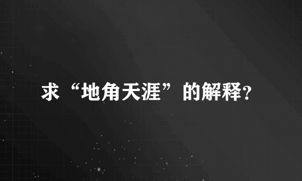 求“地角天涯”的解释？