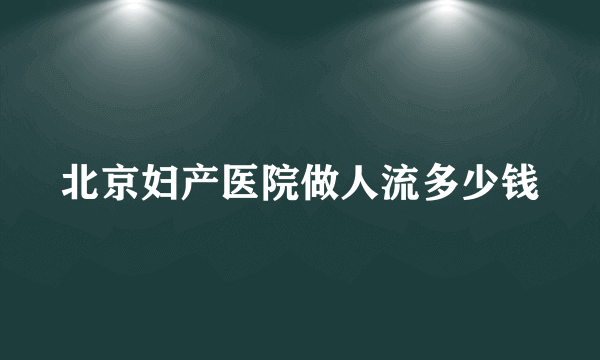 北京妇产医院做人流多少钱