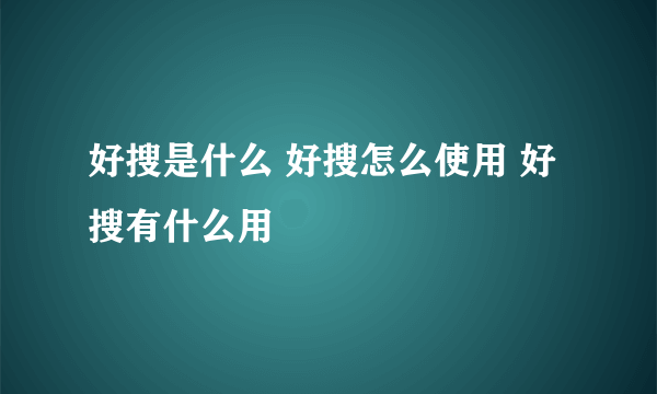 好搜是什么 好搜怎么使用 好搜有什么用