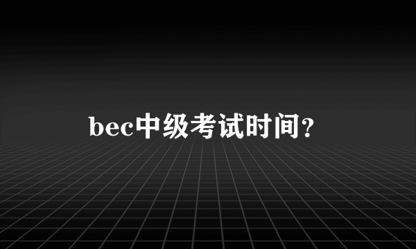 bec中级考试时间？