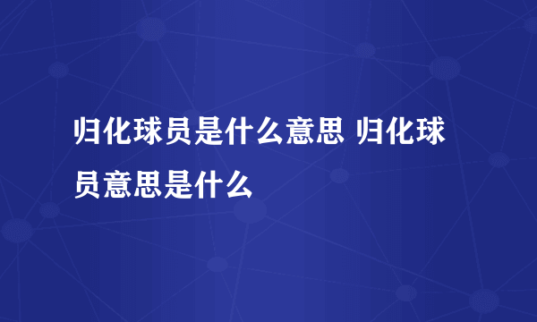 归化球员是什么意思 归化球员意思是什么