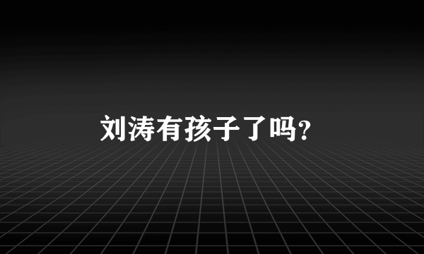 刘涛有孩子了吗？