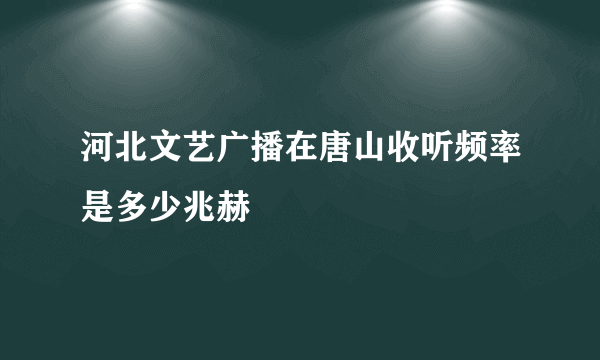 河北文艺广播在唐山收听频率是多少兆赫