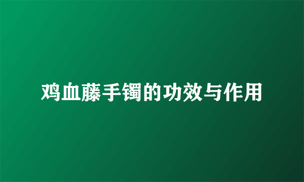 鸡血藤手镯的功效与作用