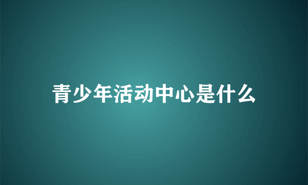 青少年活动中心是什么