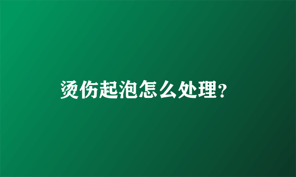 烫伤起泡怎么处理？