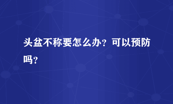 头盆不称要怎么办？可以预防吗？