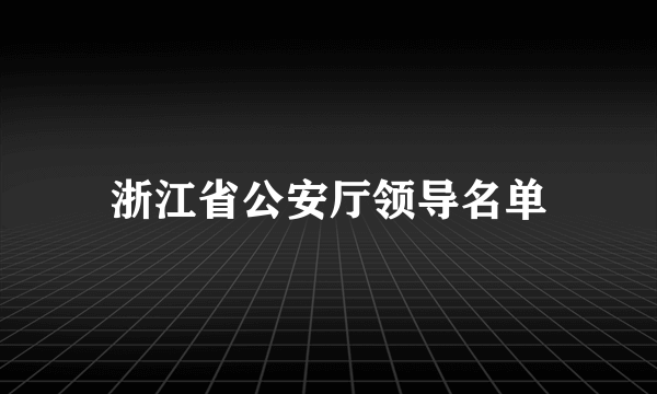 浙江省公安厅领导名单