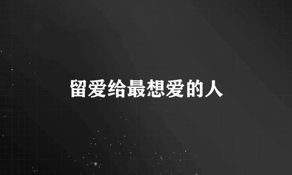 留爱给最想爱的人