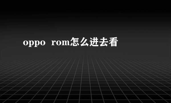 oppo  rom怎么进去看