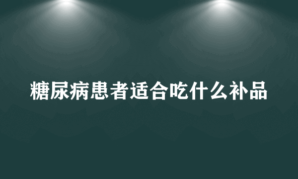 糖尿病患者适合吃什么补品