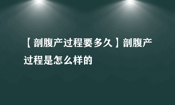 【剖腹产过程要多久】剖腹产过程是怎么样的