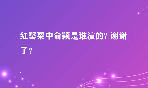 红罂粟中俞颖是谁演的? 谢谢了？