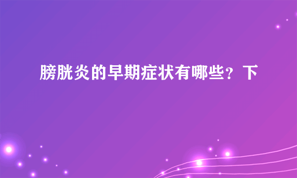 膀胱炎的早期症状有哪些？下