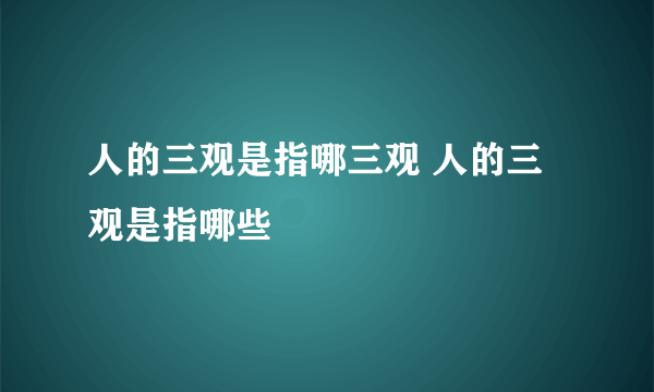 人的三观是指哪三观 人的三观是指哪些