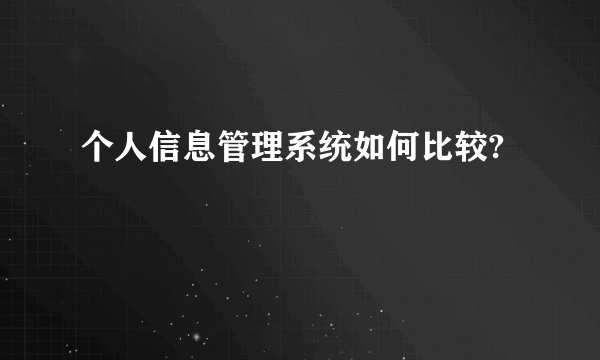 个人信息管理系统如何比较?