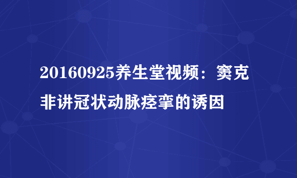 20160925养生堂视频：窦克非讲冠状动脉痉挛的诱因