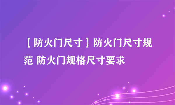 【防火门尺寸】防火门尺寸规范 防火门规格尺寸要求