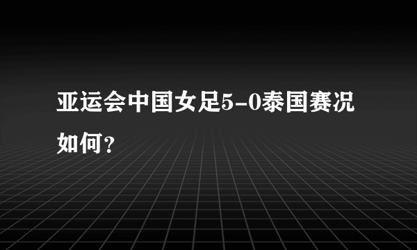 亚运会中国女足5-0泰国赛况如何？