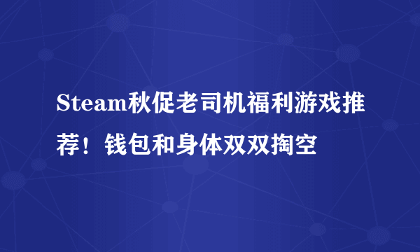 Steam秋促老司机福利游戏推荐！钱包和身体双双掏空