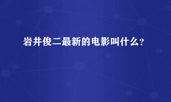 岩井俊二最新的电影叫什么？