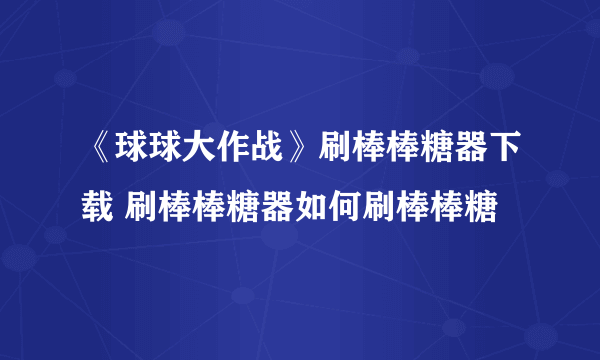 《球球大作战》刷棒棒糖器下载 刷棒棒糖器如何刷棒棒糖