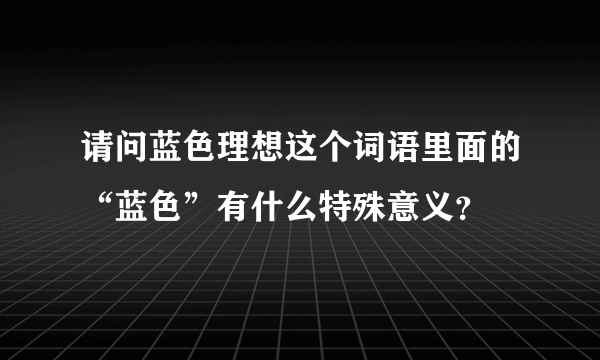 请问蓝色理想这个词语里面的“蓝色”有什么特殊意义？