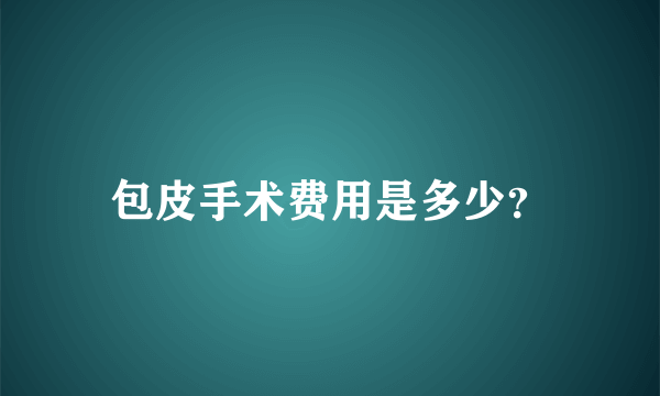 包皮手术费用是多少？