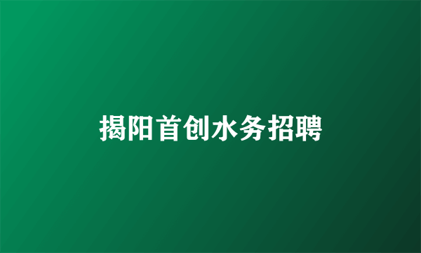 揭阳首创水务招聘