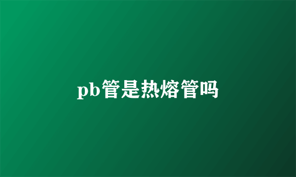 pb管是热熔管吗