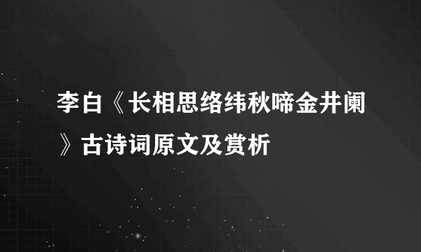 李白《长相思络纬秋啼金井阑》古诗词原文及赏析