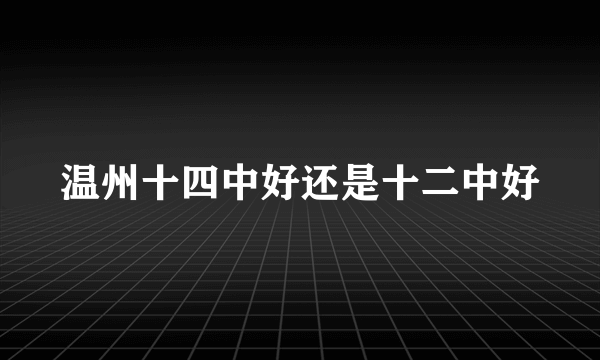 温州十四中好还是十二中好