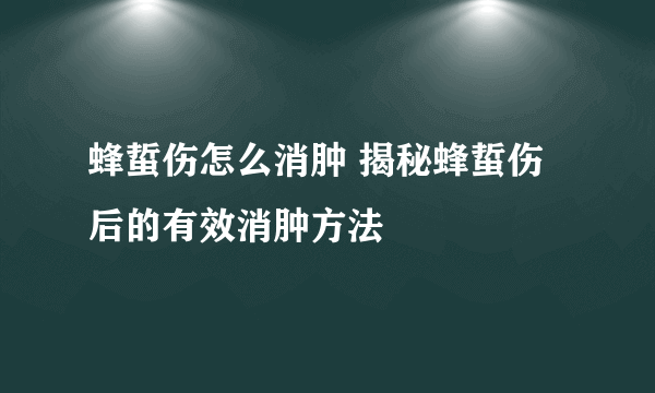 蜂蜇伤怎么消肿 揭秘蜂蜇伤后的有效消肿方法